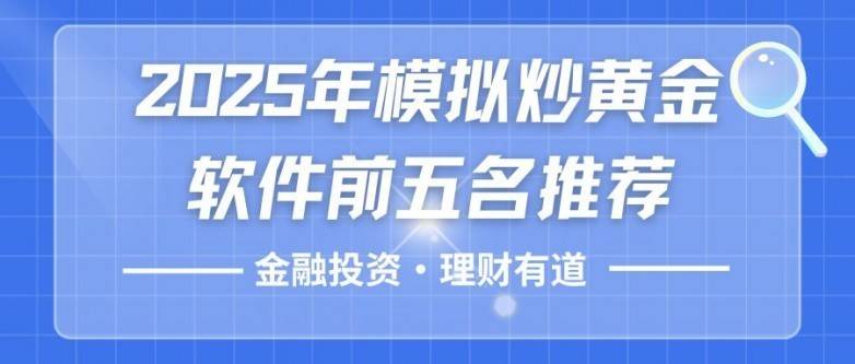 炒黄金模拟软件哪个平台好用?2025模拟炒黄金软件前五名推荐