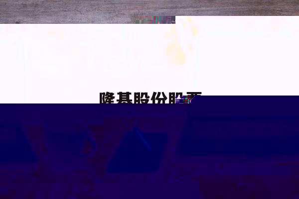 隆基股份股票(隆基股份股票新消息)